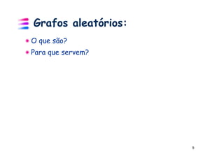 Grafos aleatórios:
O que são?
Para que servem?




                     9
 