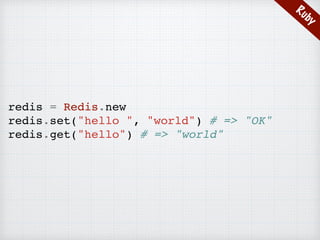 Ruby
redis = Redis.new
redis.set("hello ", "world") # => "OK"
redis.get("hello") # => "world"
 