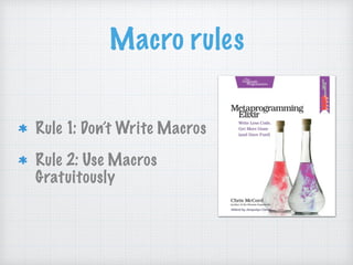 Macro rules
Rule 1: Don’t Write Macros
Rule 2: Use Macros
Gratuitously
 