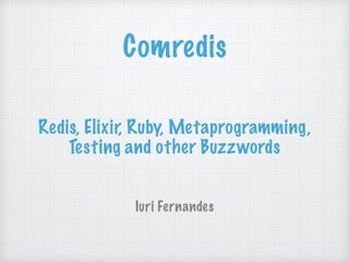 Comredis
Iuri Fernandes
Redis, Elixir, Ruby, Metaprogramming,
Testing and other Buzzwords
 