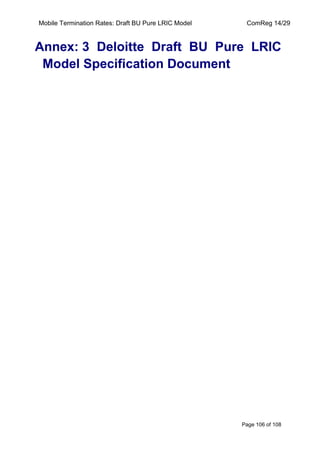 Mobile Termination Rates: Draft BU Pure LRIC Model ComReg 14/29 
Page 106 of 108 
Annex: 3 Deloitte Draft BU Pure LRIC Model Specification Document 
 