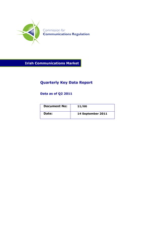 Irish Communications Market




       Quarterly Key Data Report


       Data as of Q2 2011



         Document No:       11/66

         Date:              14 September 2011
 