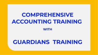 COMPREHENSIVE
ACCOUNTING TRAINING
WITH
GUARDIANS TRAINING
COMPREHENSIVE
ACCOUNTING TRAINING
WITH
GUARDIANS TRAINING
 