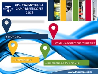 www.thaumat.com
+ MOVILIDAD
+ INGENIERÍA DE SOLUCIONES
+ COMUNICACIONES PROFESIONALES
GTS – THAUMAT XXI, S.A.
GAMA REPETIDORES
2.016
+ OPTIMIZACIÓN
 