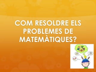 COM RESOLDRE ELS
PROBLEMES DE
MATEMÀTIQUES?

 