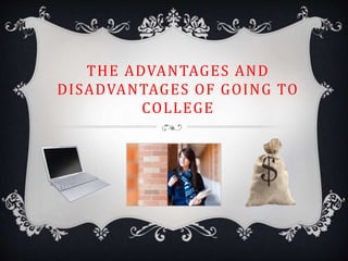 THE ADVANTAGES AND
DISADVANTAGES OF GOING TO
COLLEGE
 