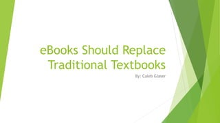 eBooks Should Replace
Traditional Textbooks
By: Caleb Glaser
 
