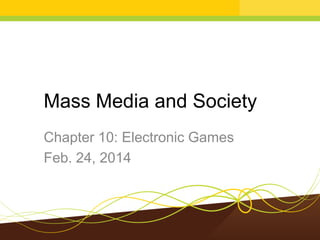 Mass Media and Society
Chapter 10: Electronic Games
Feb. 24, 2014

 