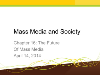 Mass Media and Society
Chapter 16: The Future
Of Mass Media
April 14, 2014
 
