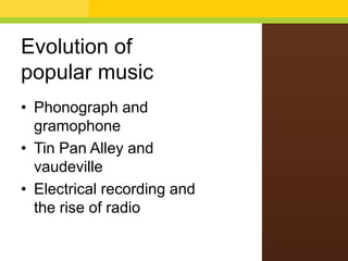 Evolution of
popular music
• Phonograph and
gramophone
• Tin Pan Alley and
vaudeville
• Electrical recording and
the rise of radio

 