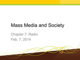Mass Media and Society
Chapter 7: Radio
Feb. 7, 2014

 