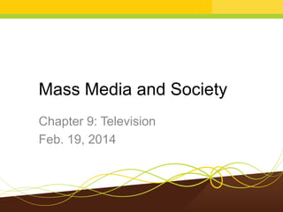 Mass Media and Society
Chapter 9: Television
Feb. 19, 2014

 
