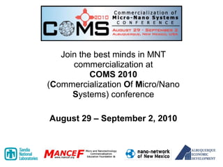 Join the best minds in MNT
      commercialization at
           COMS 2010
(Commercialization Of Micro/Nano
      Systems) conference

August 29 – September 2, 2010
 