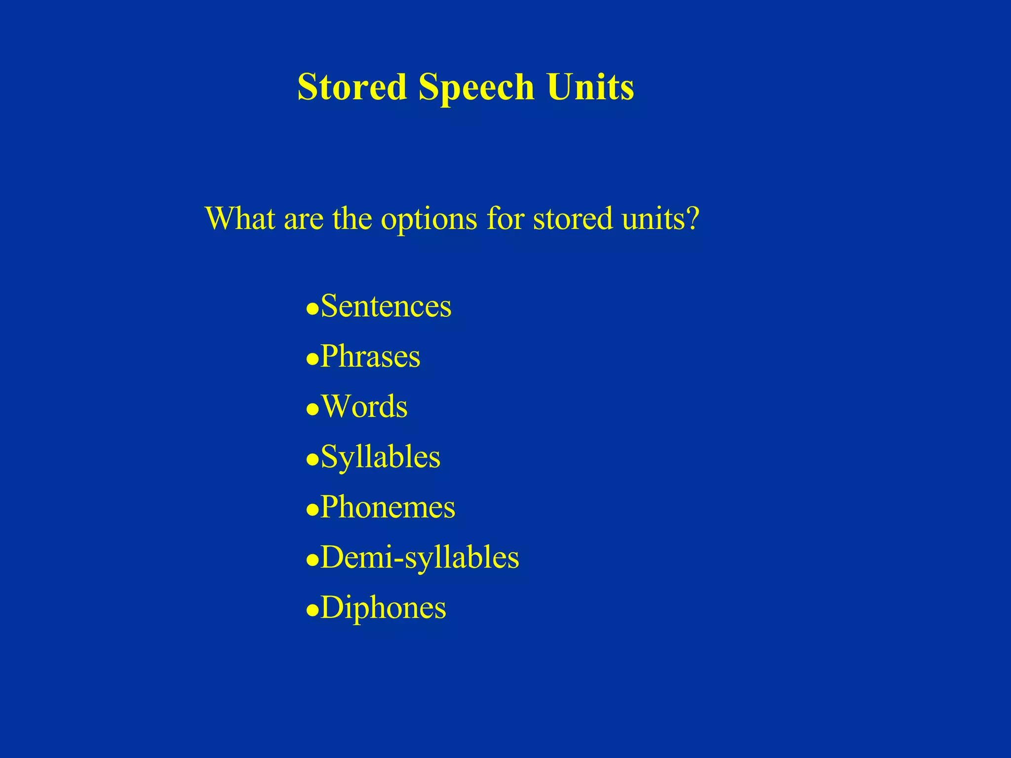 What are the options for stored units? Sentences Phrases Words Syllables Phonemes Demi-syllables Diphones Stored Speech Units 