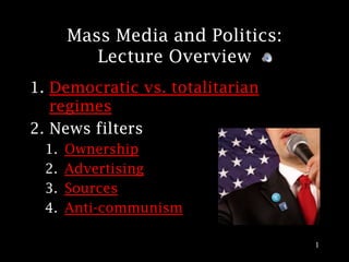 Mass Media and Politics:
          Lecture Overview
1. Democratic vs. totalitarian
   regimes
2. News filters
  1.   Ownership
  2.   Advertising
  3.   Sources
  4.   Anti-communism

                                  1
 