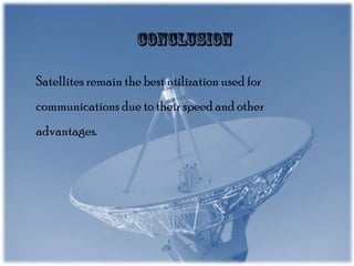 Satellites remain the best utilization used for
communications due to their speed and other
advantages.

 
