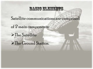 Satellite communications are comprised

of 2 main components:
The Satellite

The Ground Station.

 
