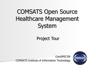 COMSATS Open Source Healthcare Management System Project Tour ComSPEC’09 COMSATS Institute of Information Technology 