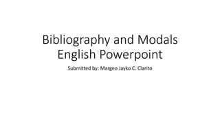 Bibliography and Modals
English Powerpoint
Submitted by: Margeo Jayko C. Clarito
 