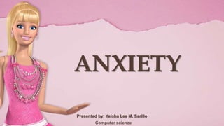 ANXIETY
Presented by: Yeisha Lee M. Sarillo
Computer science
 