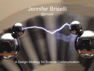 Jennifer Briselli
@jbriselli
A Design Strategy for Science Communication
 
