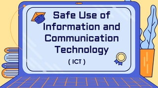 ( ICT )
Safe Use of
Information and
Communication
Technology
 