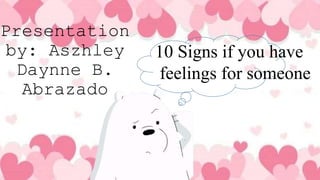 Presentation
by: Aszhley
Daynne B.
Abrazado
10 Signs if you have
feelings for someone
 