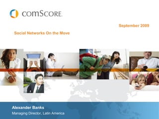 September 2009
 Social Networks On the Move




Alexander Banks
Managing Director, Latin America
 