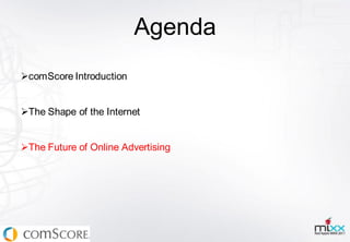 Agenda
comScore Introduction


The Shape of the Internet


The Future of Online Advertising
 