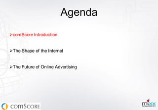 Agenda
comScore Introduction


The Shape of the Internet


The Future of Online Advertising
 