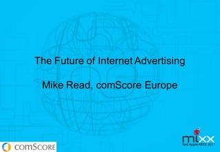 The Future of Internet Advertising

 Mike Read, comScore Europe
 