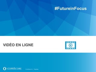 #FutureinFocus




VIDÉO EN LIGNE




          © comScore, Inc.   Proprietary.
 