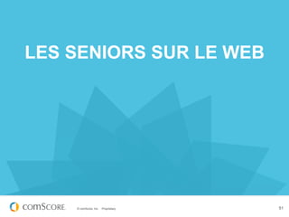 LES SENIORS SUR LE WEB




    © comScore, Inc.   Proprietary.   51
 