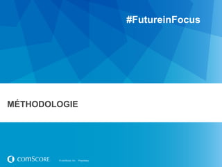 #FutureinFocus




MÉTHODOLOGIE




        © comScore, Inc.   Proprietary.
 