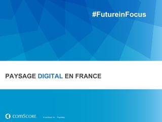 #FutureinFocus




PAYSAGE DIGITAL EN FRANCE




         © comScore, Inc.   Proprietary.
 