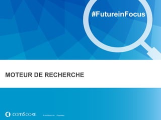 #FutureinFocus




MOTEUR DE RECHERCHE




         © comScore, Inc.   Proprietary.
 
