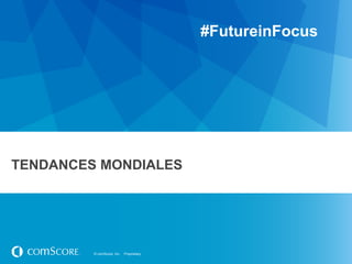 #FutureinFocus




TENDANCES MONDIALES




         © comScore, Inc.   Proprietary.
 