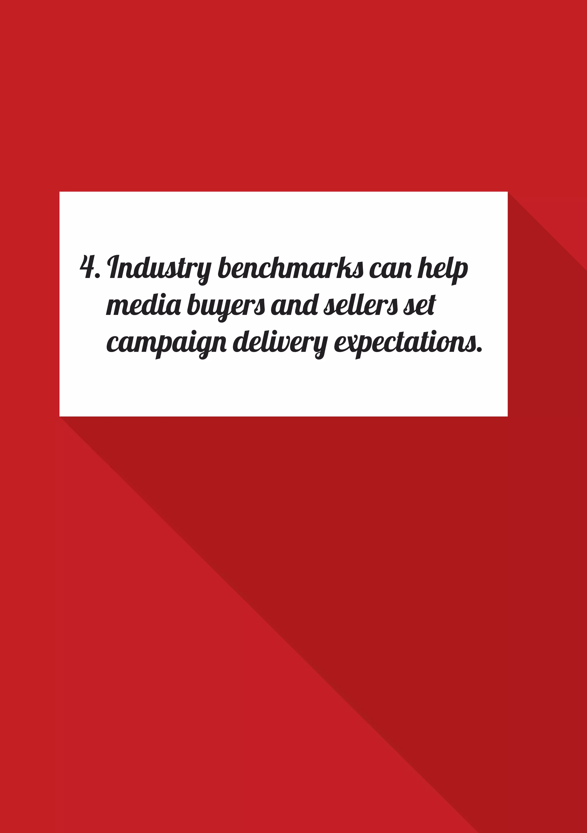 PAGE 18
4.	Industry benchmarks can help
media buyers and sellers set
campaign delivery expectations.
 