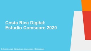Costa Rica Digital:
Estudio Comscore 2020
Estudio anual basado en encuestas (declarado)
 