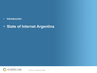  Introducción


 State of Internet Argentina




                 © comScore, Inc. Proprietary and Confidential.   7
 