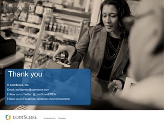 Thank you

Thank you
© comScore, Inc.
Email: worldpress@comscore.com
Follow us on Twitter: @comScoreEMEA
Follow us on Face...