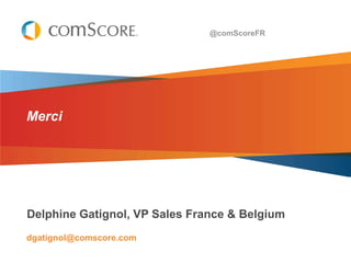 @comScoreFR




Merci




Delphine Gatignol, VP Sales France & Belgium
dgatignol@comscore.com
 