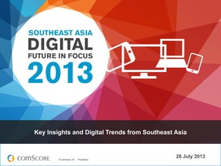 Key Insights and Digital Trends from Southeast Asia

© comScore, Inc.

Proprietary.

26 July 2013

 