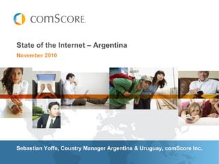 November 2010
State of the Internet – Argentina
Sebastian Yoffe, Country Manager Argentina & Uruguay, comScore Inc.
 