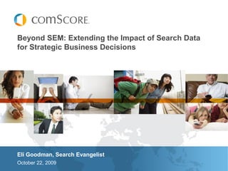 Beyond SEM: Extending the Impact of Search Data
for Strategic Business Decisions




Eli Goodman, Search Evangelist
October 22, 2009
 