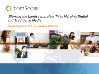 Created by Tania Yuki and Andres Palmiter  Blurring the Landscape: How TV is Merging Digital and Traditional Media 