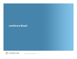comScore Brasil




            © comScore, Inc. Proprietary and Confidential.   5
 