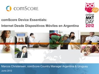 comScore Device Essentials:
Internet Desde Dispositivos Móviles en Argentina
Marcos Christensen, comScore Country Manager Argentina & Uruguay
Junio 2012
 