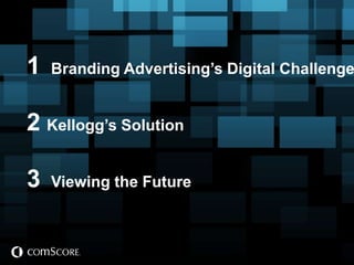1   Branding Advertising’s Digital Challenge


2 Kellogg’s Solution

3   Viewing the Future
 