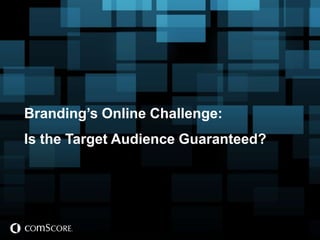Branding’s Online Challenge:
Is the Target Audience Guaranteed?
 